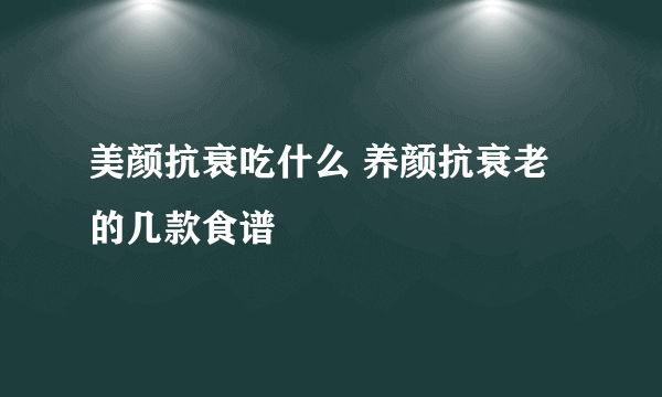 美颜抗衰吃什么 养颜抗衰老的几款食谱