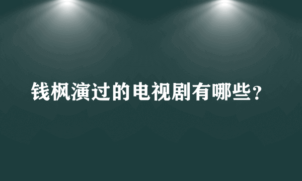 钱枫演过的电视剧有哪些？