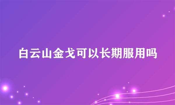 白云山金戈可以长期服用吗