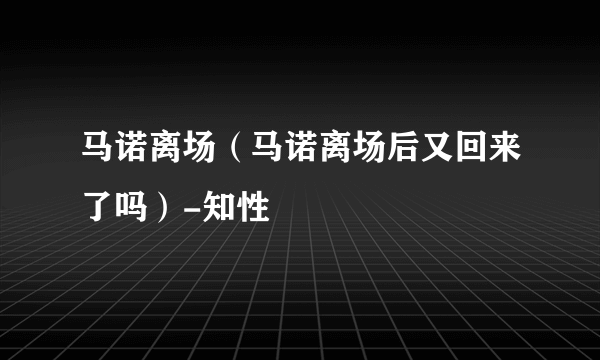 马诺离场（马诺离场后又回来了吗）-知性