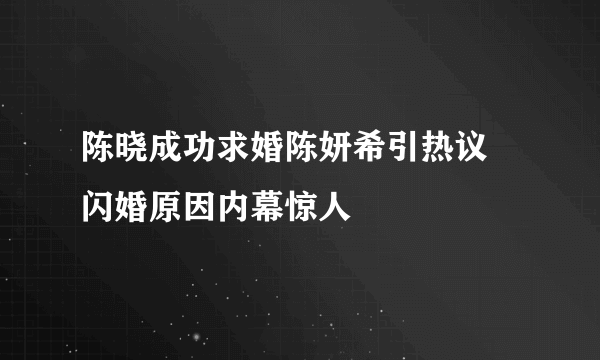 陈晓成功求婚陈妍希引热议  闪婚原因内幕惊人