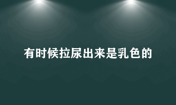 有时候拉尿出来是乳色的