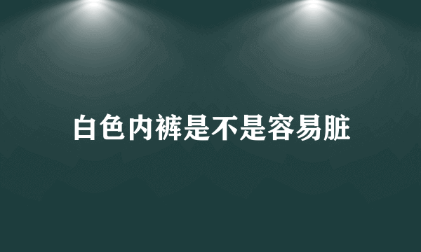 白色内裤是不是容易脏