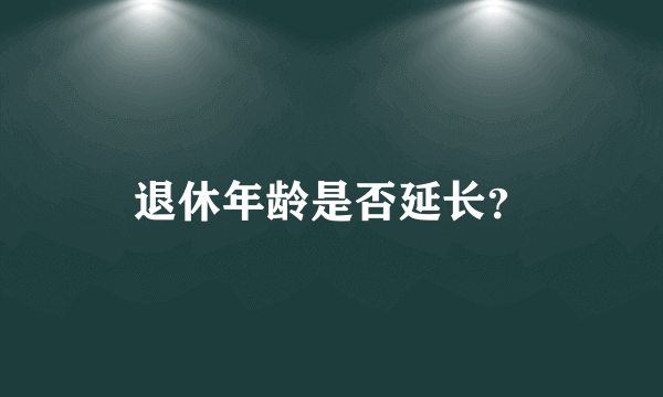 退休年龄是否延长？