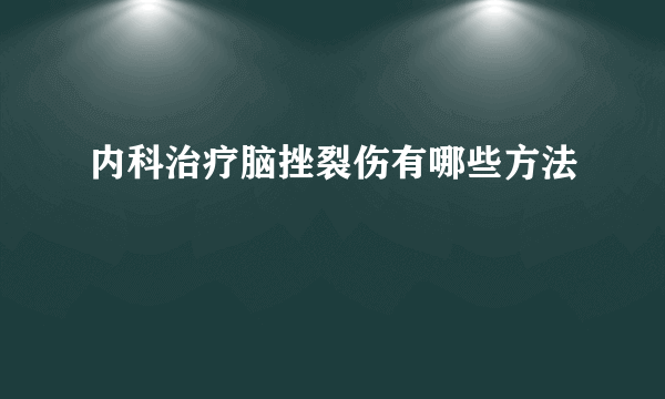 内科治疗脑挫裂伤有哪些方法