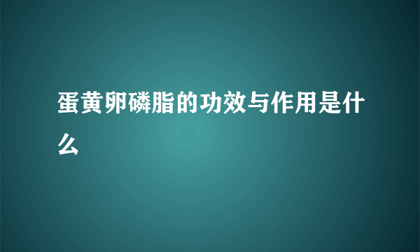 蛋黄卵磷脂的功效与作用是什么