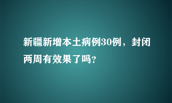 新疆新增本土病例30例，封闭两周有效果了吗？