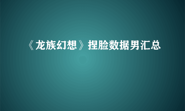 《龙族幻想》捏脸数据男汇总