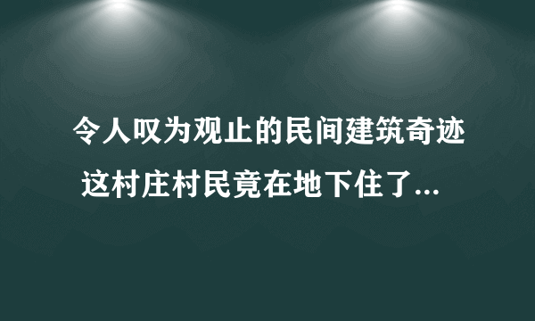 令人叹为观止的民间建筑奇迹 这村庄村民竟在地下住了4000年