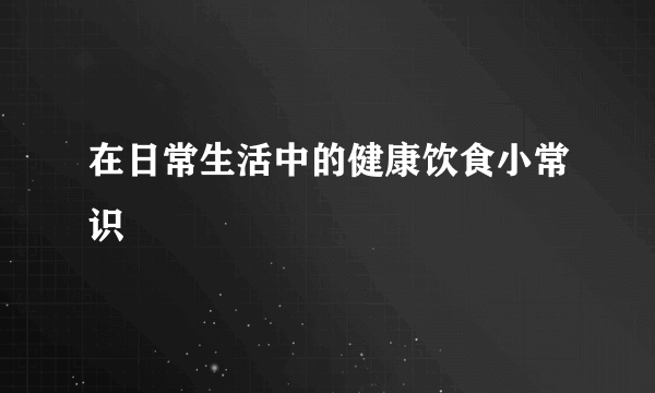 在日常生活中的健康饮食小常识