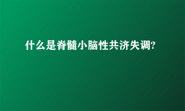 什么是脊髓小脑性共济失调?