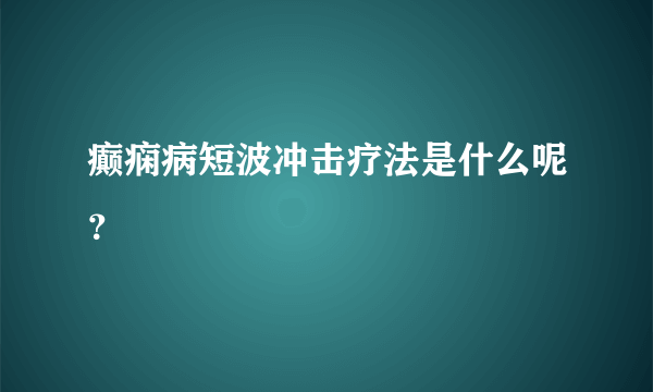 癫痫病短波冲击疗法是什么呢？