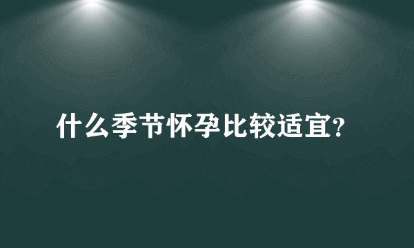 什么季节怀孕比较适宜？