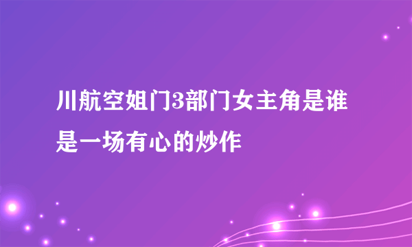 川航空姐门3部门女主角是谁是一场有心的炒作