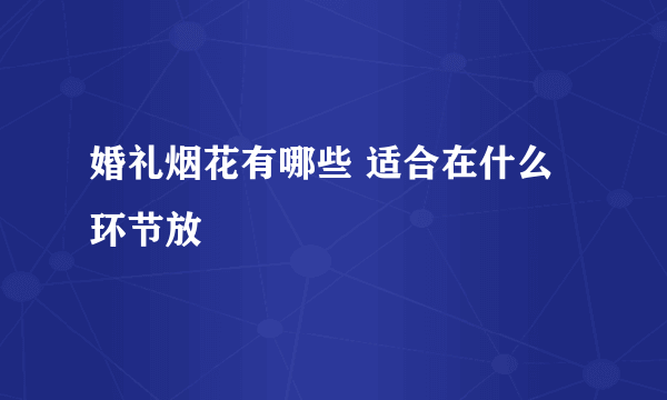 婚礼烟花有哪些 适合在什么环节放