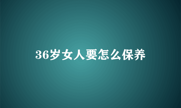 36岁女人要怎么保养