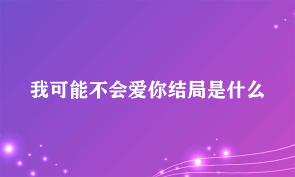 我可能不会爱你结局是什么