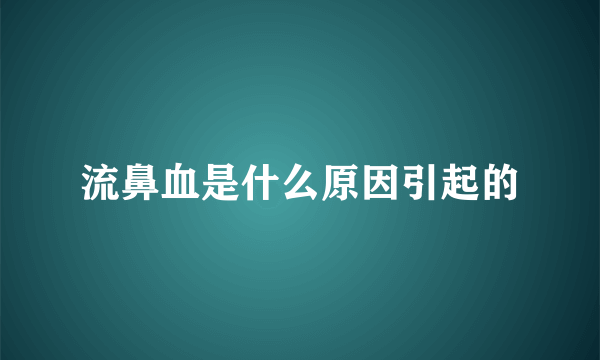 流鼻血是什么原因引起的