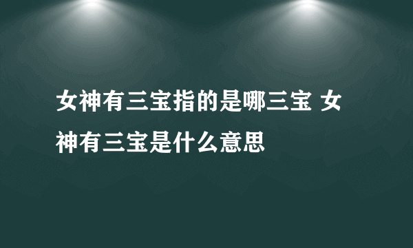 女神有三宝指的是哪三宝 女神有三宝是什么意思