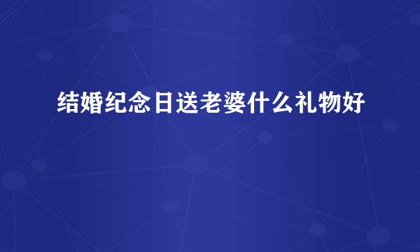 结婚纪念日送老婆什么礼物好