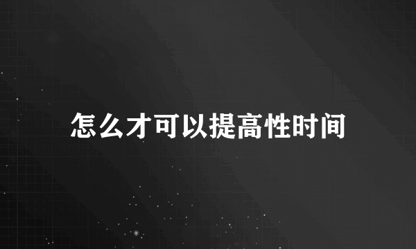 怎么才可以提高性时间