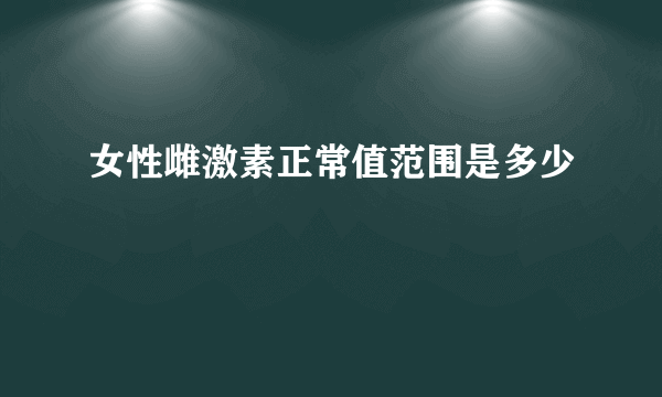 女性雌激素正常值范围是多少