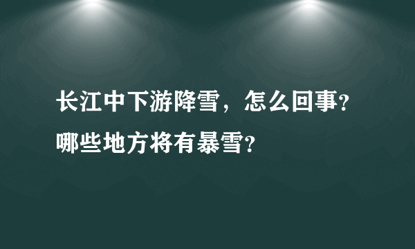 长江中下游降雪，怎么回事？哪些地方将有暴雪？