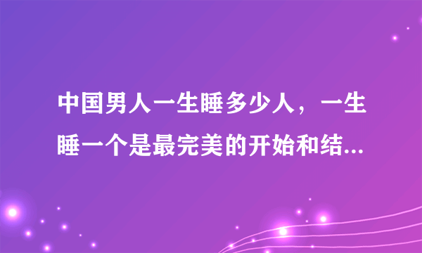 中国男人一生睡多少人，一生睡一个是最完美的开始和结局(2)