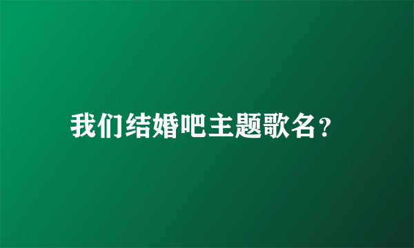 我们结婚吧主题歌名？