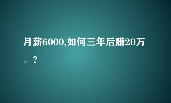 月薪6000,如何三年后赚20万。？