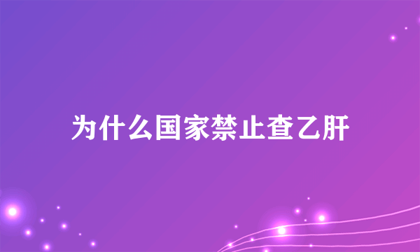 为什么国家禁止查乙肝