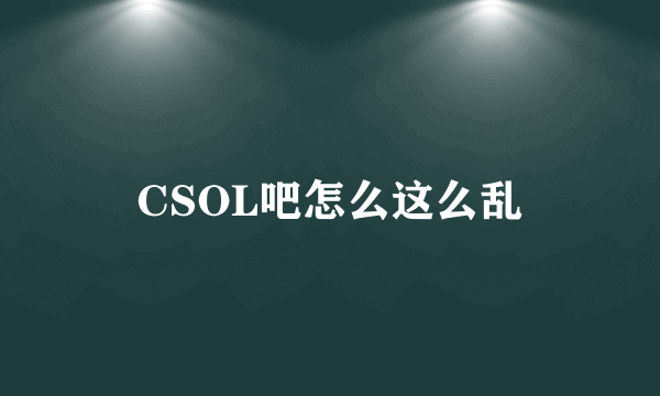 CSOL吧怎么这么乱