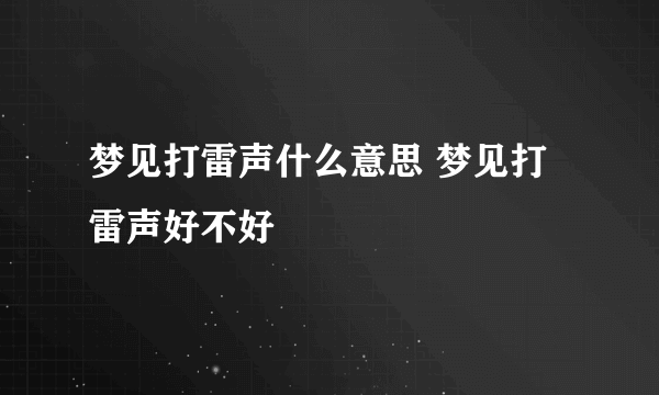 梦见打雷声什么意思 梦见打雷声好不好