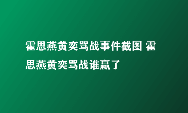 霍思燕黄奕骂战事件截图 霍思燕黄奕骂战谁赢了