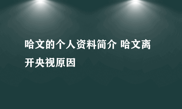 哈文的个人资料简介 哈文离开央视原因