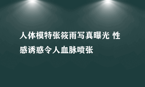 人体模特张筱雨写真曝光 性感诱惑令人血脉喷张