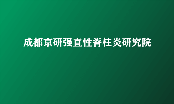 成都京研强直性脊柱炎研究院