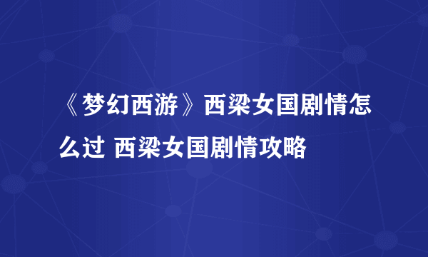 《梦幻西游》西梁女国剧情怎么过 西梁女国剧情攻略