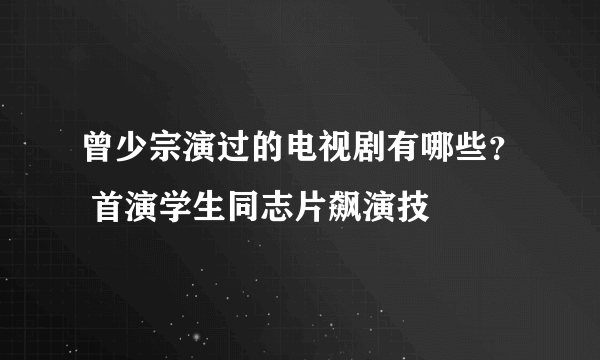 曾少宗演过的电视剧有哪些？ 首演学生同志片飙演技