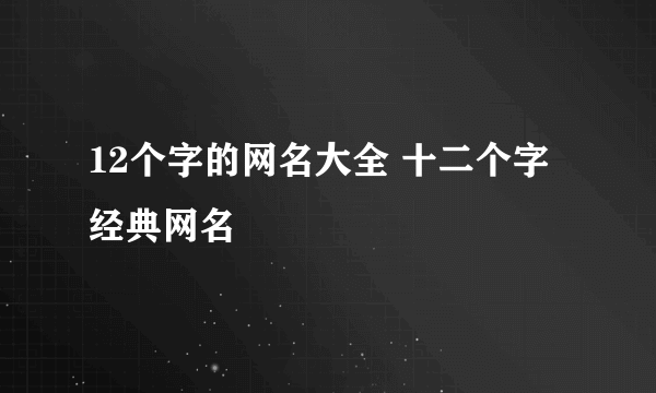 12个字的网名大全 十二个字经典网名