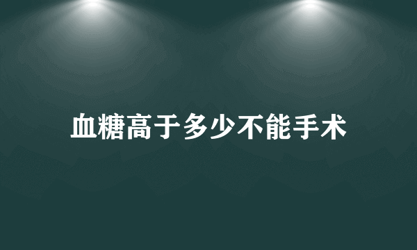 血糖高于多少不能手术