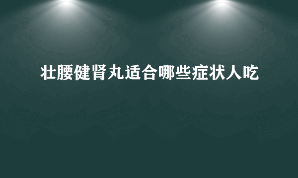 壮腰健肾丸适合哪些症状人吃