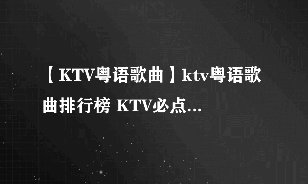 【KTV粤语歌曲】ktv粤语歌曲排行榜 KTV必点粤语歌曲