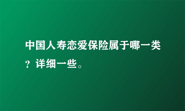 中国人寿恋爱保险属于哪一类？详细一些。