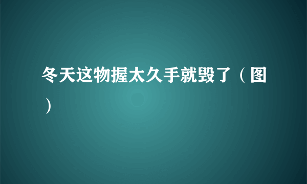 冬天这物握太久手就毁了（图）