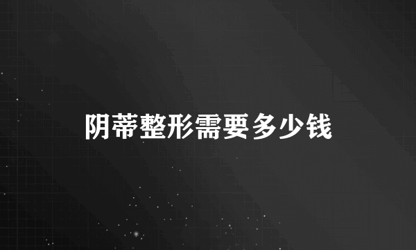 阴蒂整形需要多少钱