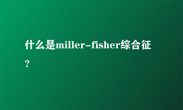 什么是miller-fisher综合征？