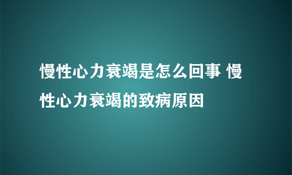 慢性心力衰竭是怎么回事 慢性心力衰竭的致病原因