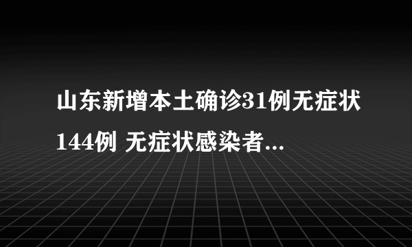 山东新增本土确诊31例无症状144例 无症状感染者什么时候会出现症状？