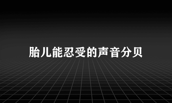 胎儿能忍受的声音分贝